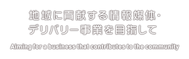 地域に貢献する情報媒体・デリバリー事業を目指して