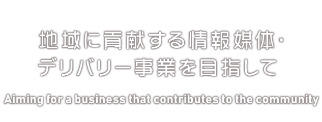 地域に貢献する情報媒体・デリバリー事業を目指して